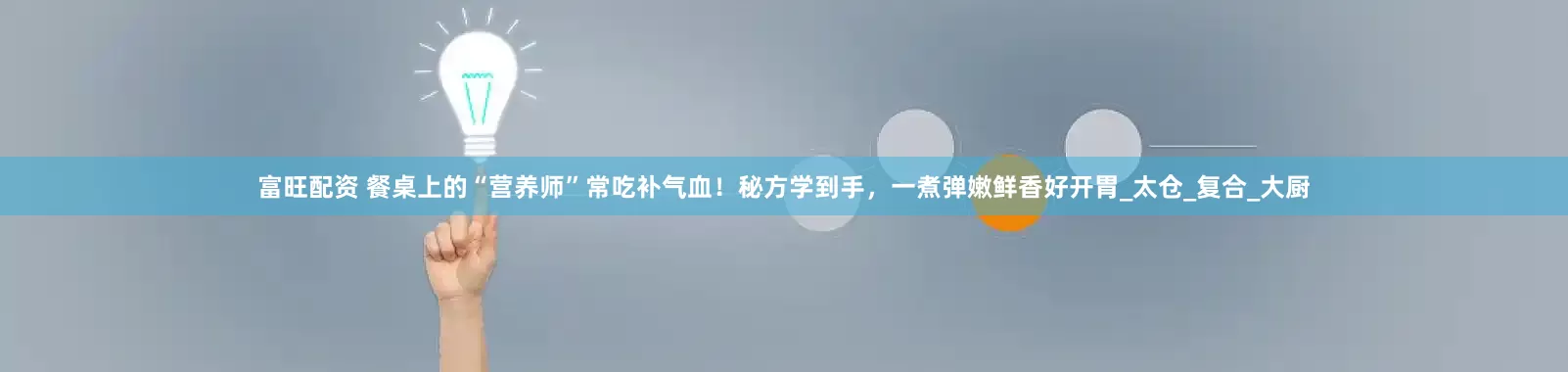 富旺配资 餐桌上的“营养师”常吃补气血！秘方学到手，一煮弹嫩鲜香好开胃_太仓_复合_大厨