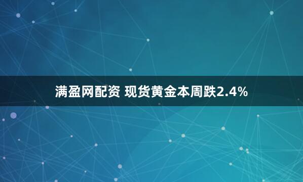 满盈网配资 现货黄金本周跌2.4%