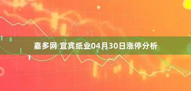 嘉多网 宜宾纸业04月30日涨停分析