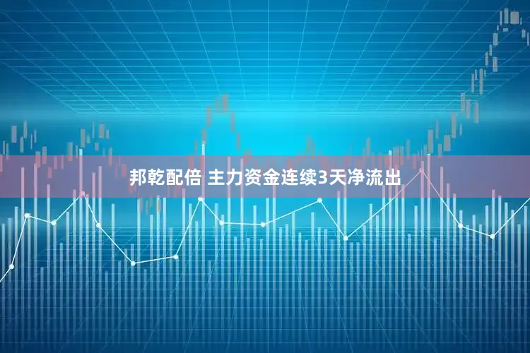 邦乾配倍 主力资金连续3天净流出