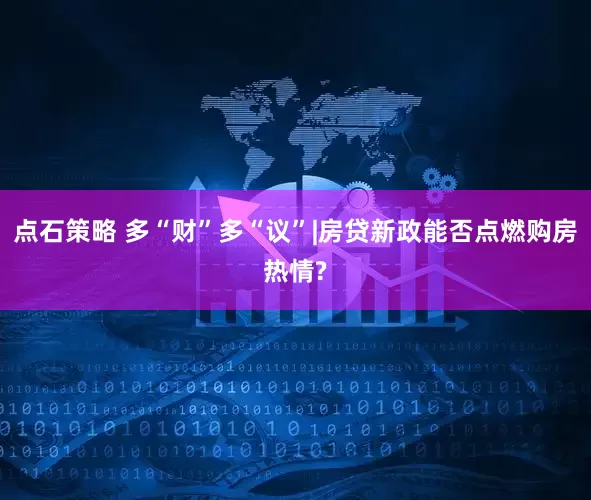 点石策略 多“财”多“议”|房贷新政能否点燃购房热情?