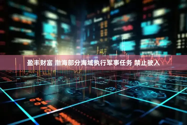 盈丰财富 渤海部分海域执行军事任务 禁止驶入