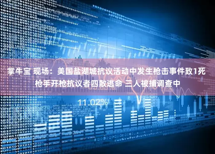 掌牛宝 现场：美国盐湖城抗议活动中发生枪击事件致1死 枪手开枪抗议者四散逃命 三人被捕调查中