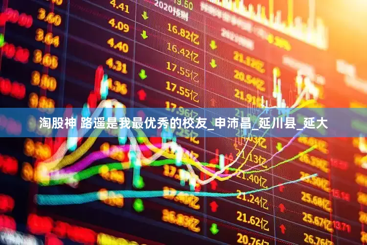 淘股神 路遥是我最优秀的校友_申沛昌_延川县_延大