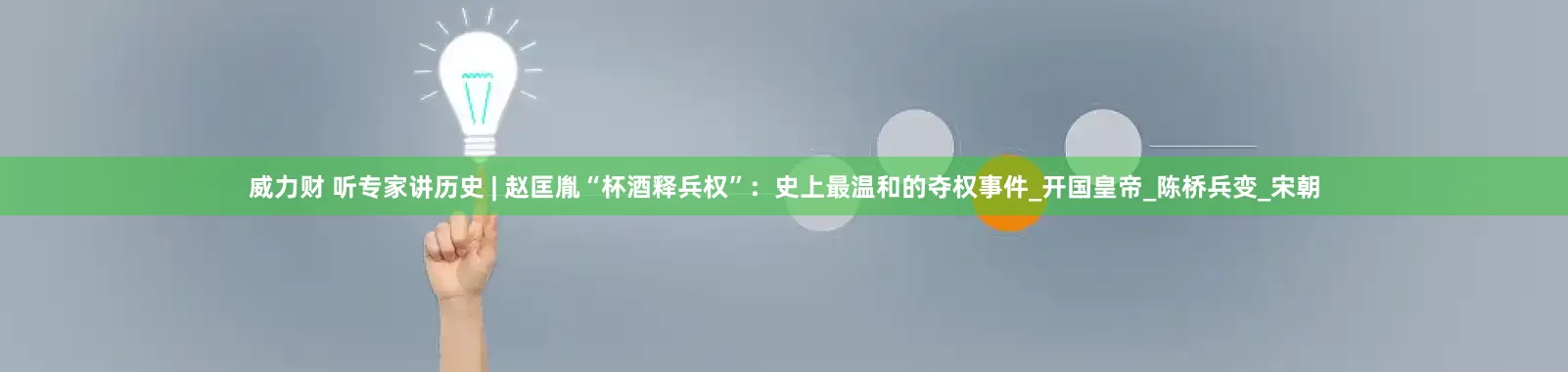 威力财 听专家讲历史 | 赵匡胤“杯酒释兵权”：史上最温和的夺权事件_开国皇帝_陈桥兵变_宋朝