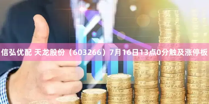 信弘优配 天龙股份（603266）7月16日13点0分触及涨停板