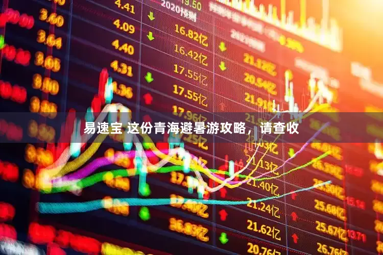 易速宝 这份青海避暑游攻略，请查收