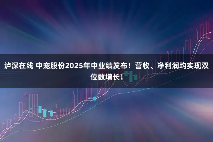 泸深在线 中宠股份2025年中业绩发布！营收、净利润均实现双位数增长！