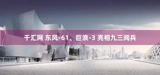 千汇网 东风-61、巨浪-3 亮相九三阅兵