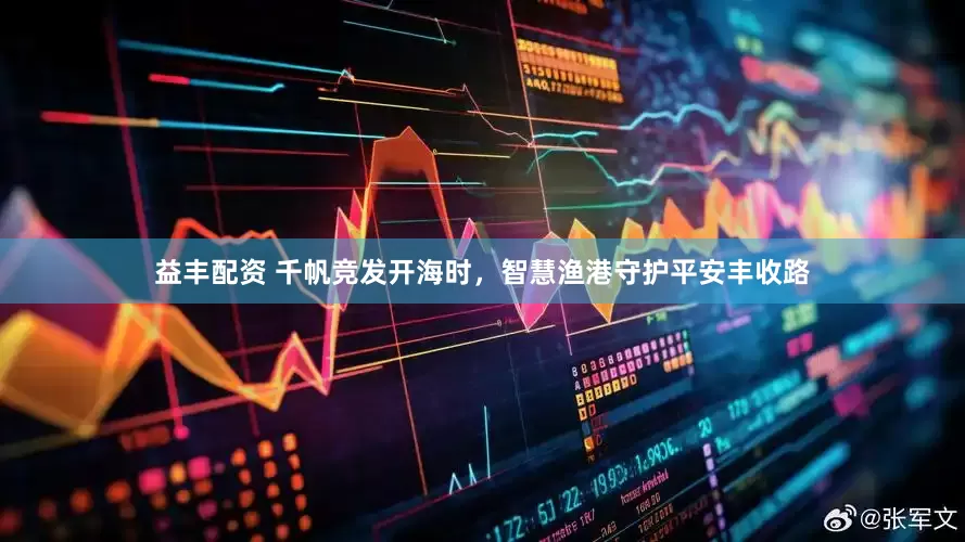 益丰配资 千帆竞发开海时，智慧渔港守护平安丰收路
