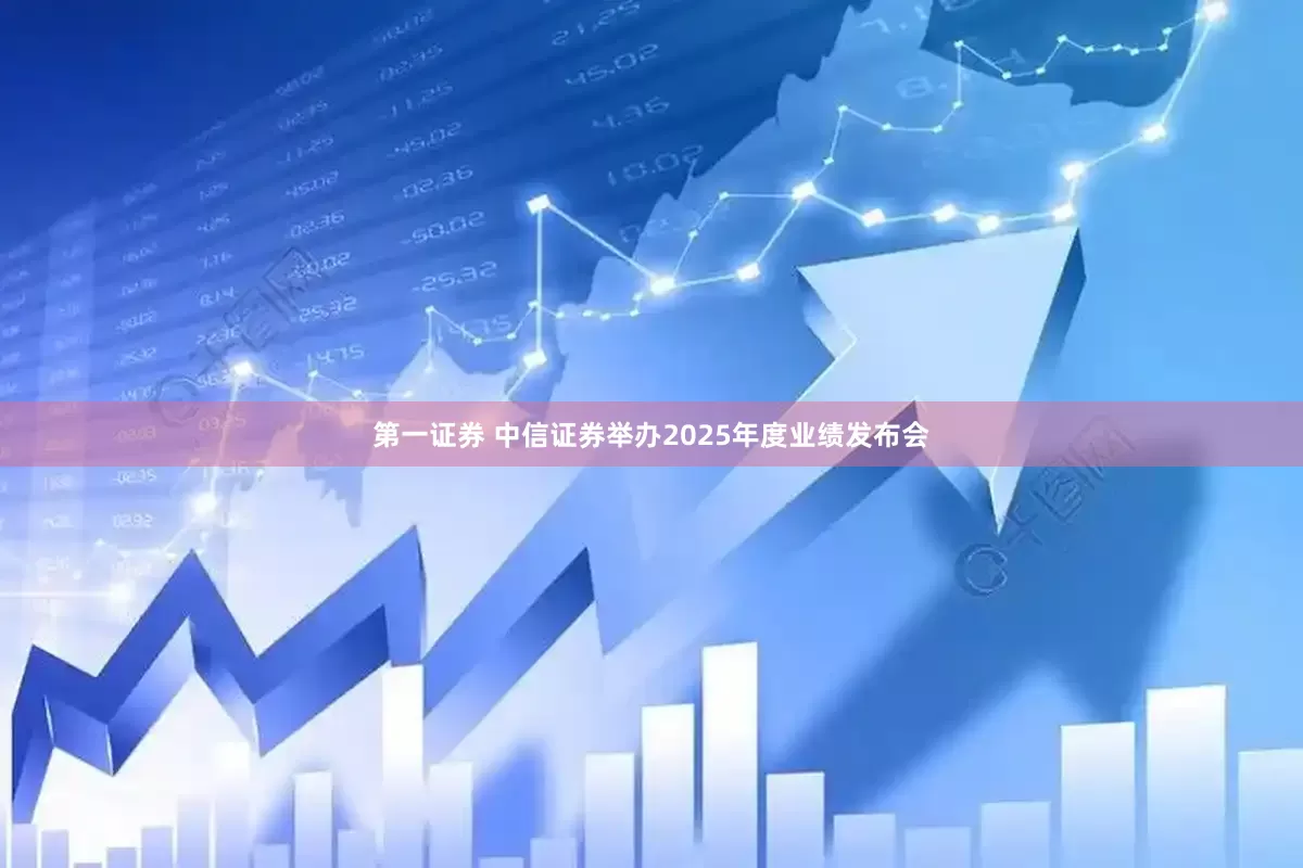 第一证券 中信证券举办2025年度业绩发布会